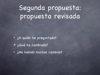 Segunda propuesta:
     propuesta revisada

•   ¿A quién he preguntado?

    ¿Qué ha cambiado?
•   ¿Ha habido muchos cambios?
 