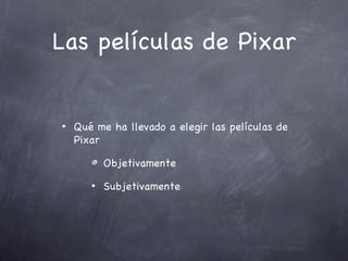 Las películas de Pixar


•   Qué me ha llevado a elegir las películas de
    Pixar

           Objetivamente
       •   Subjetivamente
 