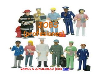 JOBS
  (profesiones)




¡VAMOS A CONOCERLAS! (click aquí)
 