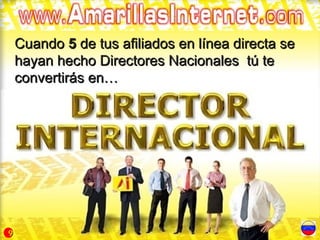 Cuando 5 de tus afiliados en línea directa se
    hayan hecho Directores Nacionales tú te
    convertirás en…




9
 