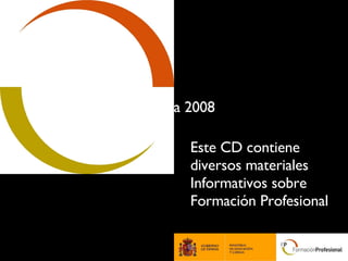 Aula 2008 Este CD contiene diversos materiales Informativos sobre Formación Profesional 