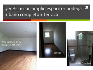 3er Piso: con amplio espacio + bodega 
   + baño completo + terraza




Área para Sala de TV
Y juegos ó 4to cuarto


                         Bodega



                                    Baño Completo
 