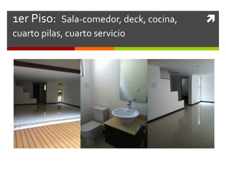 1er Piso: Sala-comedor, deck, cocina,   
cuarto pilas, cuarto servicio
 