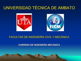 UNIVERSIDAD TÉCNICA DE AMBATO




  FACULTAD DE INGENIERÍA CIVIL Y MECÁNICA

        CARRERA DE INGENIERÍA MECÁNICA
 