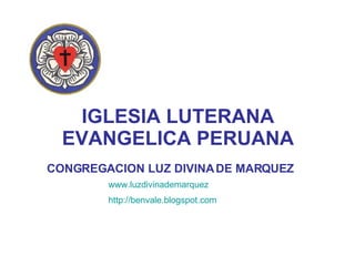 IGLESIA LUTERANA EVANGELICA PERUANA CONGREGACION LUZ DIVINA DE MARQUEZ www.luzdivinademarquez http://benvale.blogspot.com 