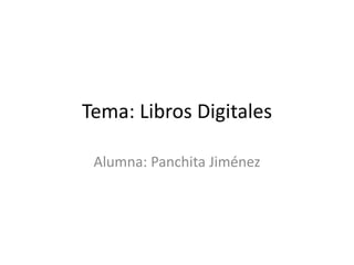 Tema: Libros Digitales

 Alumna: Panchita Jiménez
 