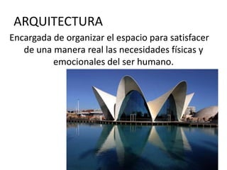 ARQUITECTURA
Encargada de organizar el espacio para satisfacer
   de una manera real las necesidades físicas y
          emocionales del ser humano.
 