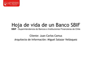 Hoja de vida de un Banco SBIF
SBIF - Superintendencia de Bancos e Instituciones Financieras de Chile


               Cliente: Juan Carlos Camus
   Arquitecto de Información: Miguel Salazar Velásquez
 
