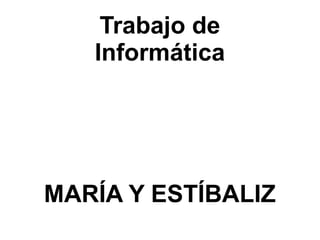 Trabajo de
   Informática




MARÍA Y ESTÍBALIZ
 