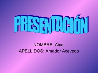 NOMBRE: Aixa
APELLIDOS: Amador Acevedo
 