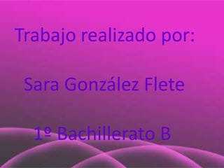 Trabajo realizado por:

 Sara González Flete

  1º Bachillerato B
 