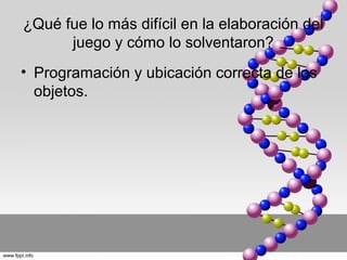 ¿Qué fue lo más difícil en la elaboración del
      juego y cómo lo solventaron?
• Programación y ubicación correcta de los
  objetos.
 