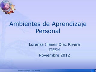 Lorenza Illanes Díaz Rivera
                        ITESM
                  Noviembre 2012


Lorenza Illanes Díaz Rivera                1
 