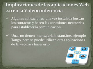  Algunas aplicaciones una vez instalada buscan
  los contactos y hacen las conexiones necesarias
  para establecer la comunicación.

 Unas no tienen mensajería instantánea ejemplo
  Tango, pero se puede utilizar otras aplicaciones
  de la web para hacer esto.
 