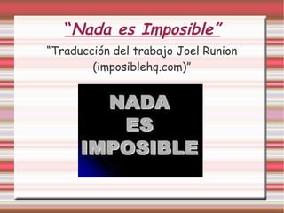 “Nada es Imposible”
“Traducción del trabajo Joel Runion
        (imposiblehq.com)”
 