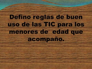 Defino reglas de buen
uso de las TIC para los
menores de edad que
     acompaño.
 