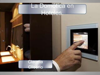 La Domótica en
    Hoteles.




Claudia
Cliserio
 