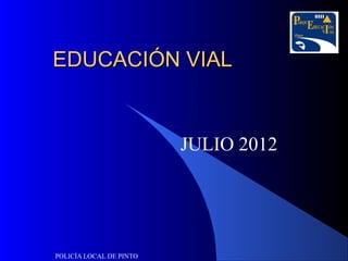 EDUCACIÓN VIAL


                         JULIO 2012




POLICÍA LOCAL DE PINTO
 