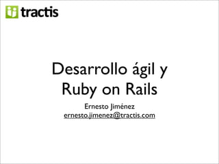 Desarrollo ágil y
 Ruby on Rails
       Ernesto Jiménez
 ernesto.jimenez@tractis.com
 