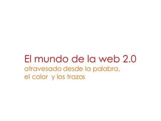 El mundo de la web 2.0  atravesado desde la palabra,  el color  y los trazos 