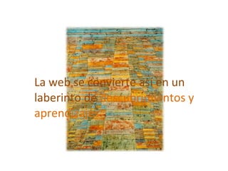 La web se convierte así en un laberinto de  descubrimientos y aprendizajes 