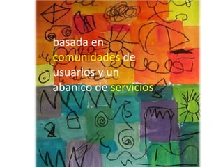 basada en  comunidades  de usuarios y un abanico de  servicios   
