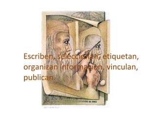 Escriben, seleccionan, etiquetan, organizan información, vinculan, publican. 