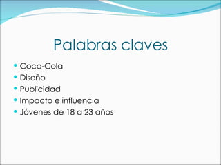 Palabras claves Coca-Cola Diseño Publicidad Impacto e influencia Jóvenes de 18 a 23 años 