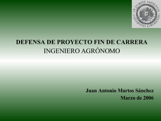 DEFENSA DE PROYECTO FIN DE CARRERA INGENIERO AGRÓNOMO Juan Antonio Martos Sánchez Marzo de 2006 