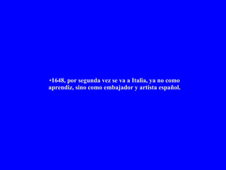 1648, por segunda vez se va a Italia, ya no como aprendiz, sino como embajador y artista español. 