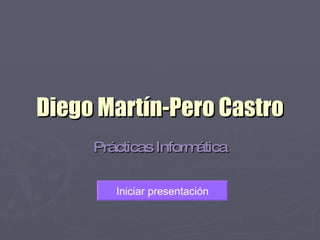 Diego Martín-Pero Castro Prácticas Informática Iniciar presentación 