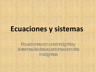Ecuaciones y sistemas Ecuaciones con una incógnita y sistemas de dos ecuaciones con dos incógnitas 