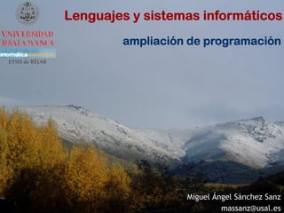 Lenguajes y sistemas informáticos
                         ampliación de programación
ETSII de BÉJAR




                                   Miguel Ángel Sánchez Sanz
                                            massanz@usal.es
 