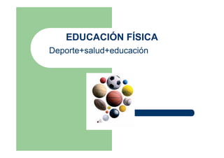 EDUCACIÓN FÍSICA
Deporte+salud+educación
 