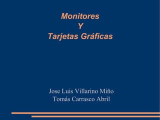 Monitores
Y
Tarjetas Gráficas
Jose Luis Villarino Miño
Tomás Carrasco Abril
 