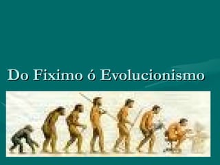 Do Fiximo ó Evolucionismo 