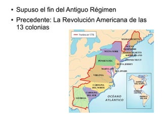 ●   Supuso el fin del Antiguo Régimen
●   Precedente: La Revolución Americana de las
    13 colonias
 