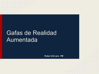 Gafas de Realidad
Aumentada

            Ruben Cid Lara - FM
 