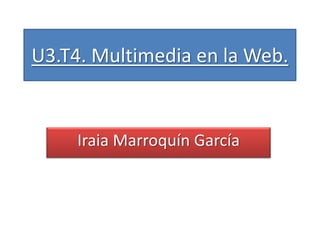 U3.T4. Multimedia en la Web.


     Iraia Marroquín García
 