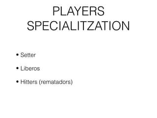 PLAYERS
    SPECIALITZATION

• Setter

• Liberos

• Hitters (rematadors)
 