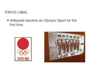 TOKYO (1964),

 • Volleyball became an Olympic Sport for the
   first time.
 