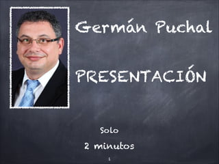 Germán Puchal


PRESENTACIÓN


  Solo

2 minutos
    !1
 