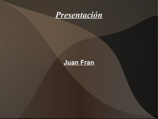 Presentación




  Juan Fran
 