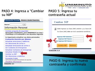 PASO 4: Ingresa a “Cambiar   PASO 5: Ingresa tu
su NIP”                      contraseña actual




                             PASO 6: Ingresa tu nueva
                             contraseña y confírmala
 
