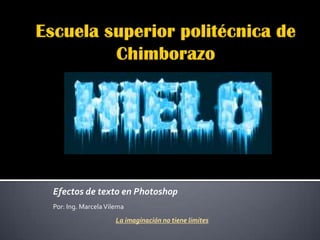 Efectos de texto en Photoshop
Por: Ing. Marcela Vilema
                     La imaginación no tiene limites
 