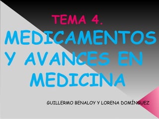 TEMA 4.
MEDICAMENTOS
Y AVANCES EN
  MEDICINA
   GUILLERMO BENALOY Y LORENA DOMÍNGUEZ
 