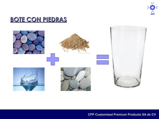 BOTE CON PIEDRAS




                   CPP Customized Premium Products SA de CV
 
