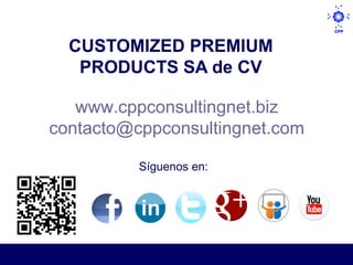 CUSTOMIZED PREMIUM
   PRODUCTS SA de CV

   www.cppconsultingnet.biz
contacto@cppconsultingnet.com

          Síguenos en:  
 