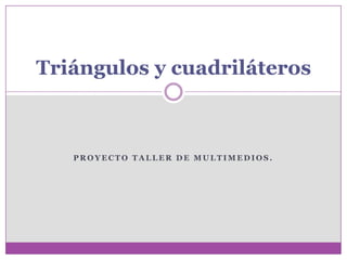 Triángulos y cuadriláteros



   PROYECTO TALLER DE MULTIMEDIOS.
 
