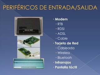  Modem
    RTB
    RDSI
    ADSL
    Cable
 Tarjeta de Red
    Cableada
    Wireless
    Bluetooh
 Infrarrojos
 Pantalla táctil
 